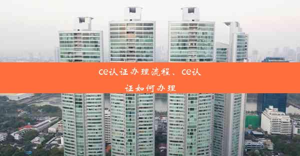 ce认证办理流程、ce认证如何办理