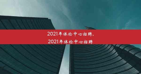 2021年体检中心招聘,2021年体检中心招聘