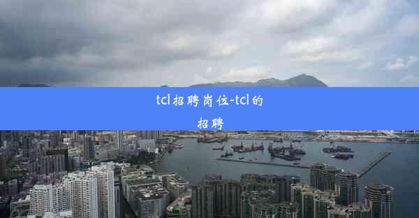 tcl招聘岗位-tcl的招聘