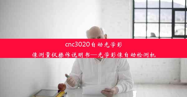 cnc3020自动光学影像测量仪操作说明书—光学影像自动检测机