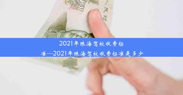 2021年珠海驾校收费标准—2021年珠海驾校收费标准是多少