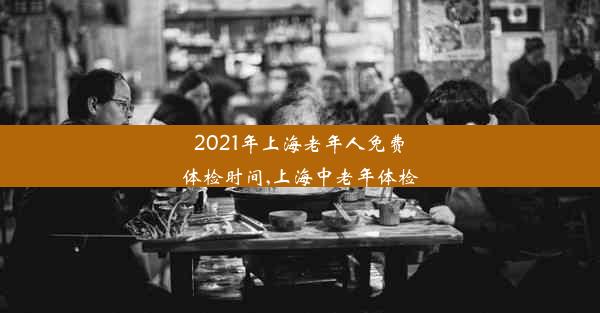 2021年上海老年人免费体检时间,上海中老年体检