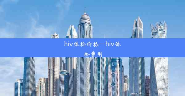 hiv体检价格—hiv体检费用