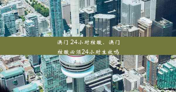 澳门 24小时核酸、澳门核酸必须24小时生效吗