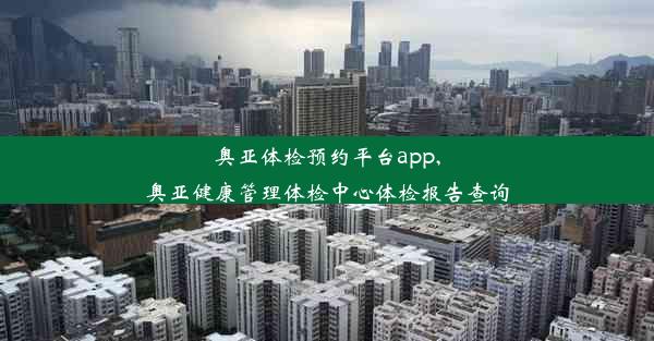 奥亚体检预约平台app,奥亚健康管理体检中心体检报告查询