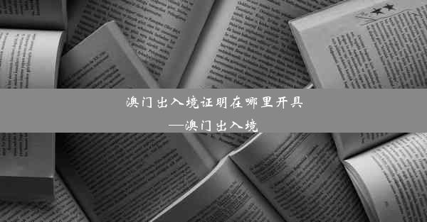 澳门出入境证明在哪里开具—澳门出入境