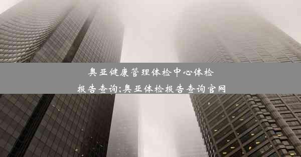 奥亚健康管理体检中心体检报告查询;奥亚体检报告查询官网