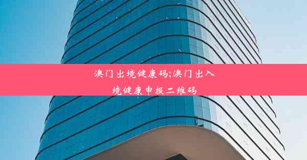 澳门出境健康码;澳门出入境健康申报二维码