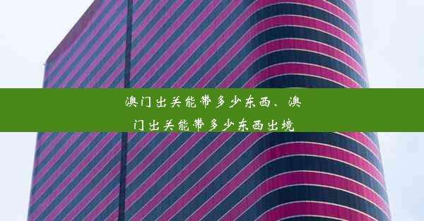 澳门出关能带多少东西、澳门出关能带多少东西出境