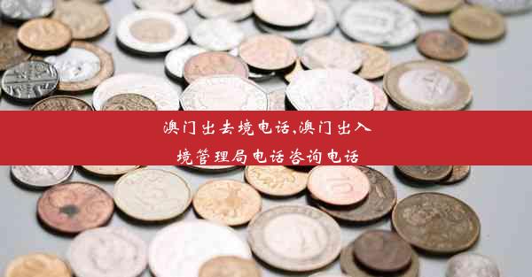 澳门出去境电话,澳门出入境管理局电话咨询电话