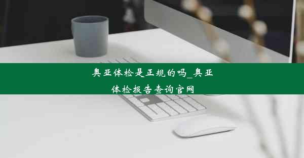 奥亚体检是正规的吗_奥亚体检报告查询官网