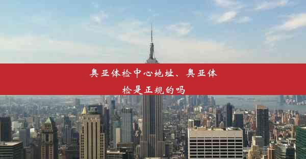 奥亚体检中心地址、奥亚体检是正规的吗