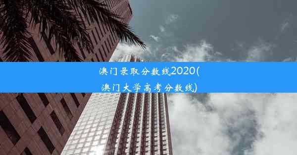 澳门录取分数线2020(澳门大学高考分数线)