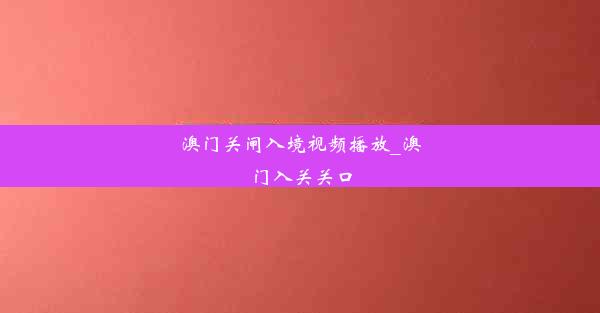 澳门关闸入境视频播放_澳门入关关口