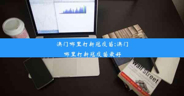 澳门哪里打新冠疫苗;澳门哪里打新冠疫苗最好