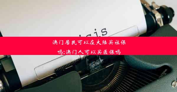 澳门居民可以在大陆买社保吗;澳门人可以买医保吗