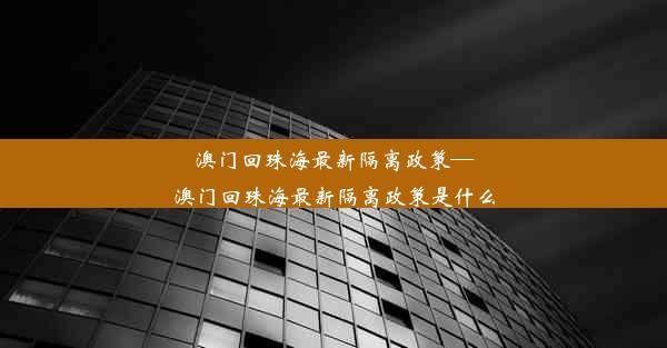 澳门回珠海最新隔离政策—澳门回珠海最新隔离政策是什么