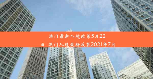 澳门最新入境政策5月22日_澳门入境最新政策2021年7月