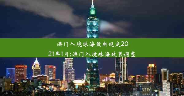 澳门入境珠海最新规定2021年1月;澳门入境珠海政策调整