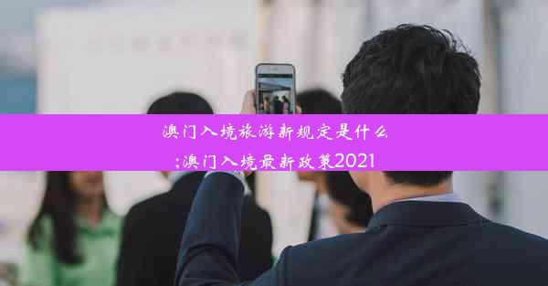 澳门入境旅游新规定是什么;澳门入境最新政策2021