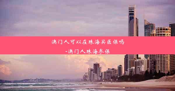 澳门人可以在珠海买医保吗-澳门人珠海参保