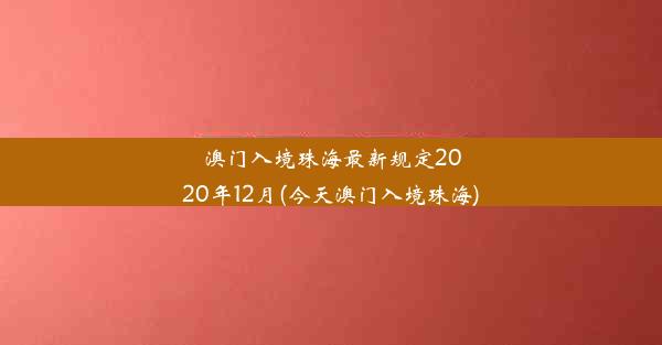 澳门入境珠海最新规定2020年12月(今天澳门入境珠海)