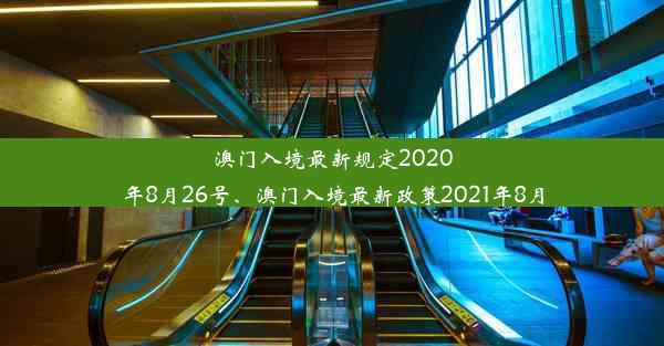 澳门入境最新规定2020年8月26号、澳门入境最新政策2021年8月