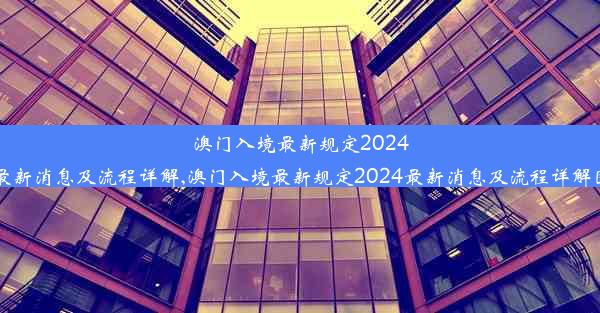 澳门入境最新规定2024最新消息及流程详解,澳门入境最新规定2024最新消息及流程详解图