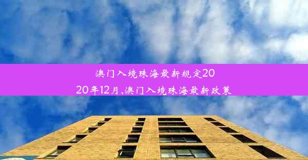 澳门入境珠海最新规定2020年12月,澳门入境珠海最新政策