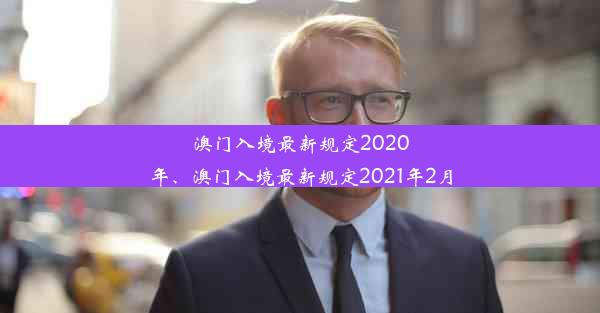 澳门入境最新规定2020年、澳门入境最新规定2021年2月