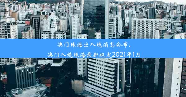 澳门珠海出入境消息公布,澳门入境珠海最新规定2021年1月