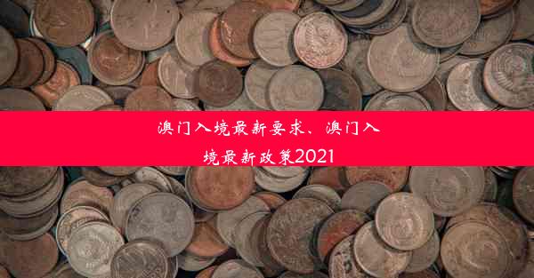 澳门入境最新要求、澳门入境最新政策2021