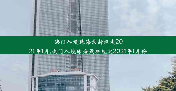 澳门入境珠海最新规定2021年1月,澳门入境珠海最新规定2021年1月份