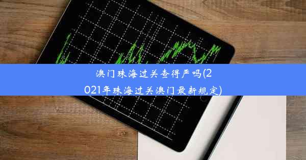 澳门珠海过关查得严吗(2021年珠海过关澳门最新规定)