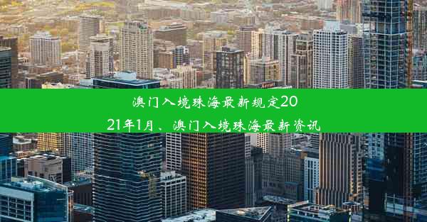 澳门入境珠海最新规定2021年1月、澳门入境珠海最新资讯