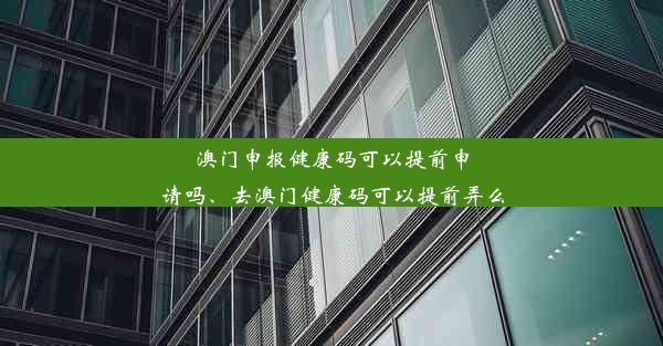 澳门申报健康码可以提前申请吗、去澳门健康码可以提前弄么