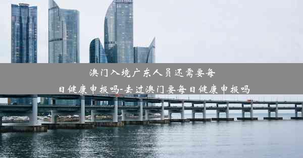 澳门入境广东人员还需要每日健康申报吗-去过澳门要每日健康申报吗