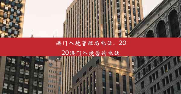 澳门入境管理局电话、2020澳门入境咨询电话