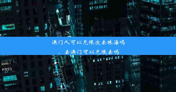 澳门人可以无限次去珠海吗、去澳门可以无限去吗