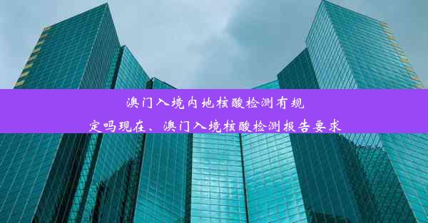 澳门入境内地核酸检测有规定吗现在、澳门入境核酸检测报告要求