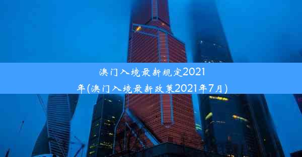 澳门入境最新规定2021年(澳门入境最新政策2021年7月)