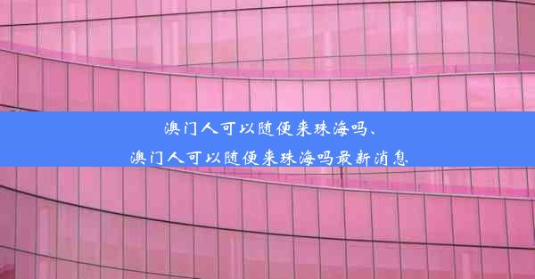 澳门人可以随便来珠海吗、澳门人可以随便来珠海吗最新消息