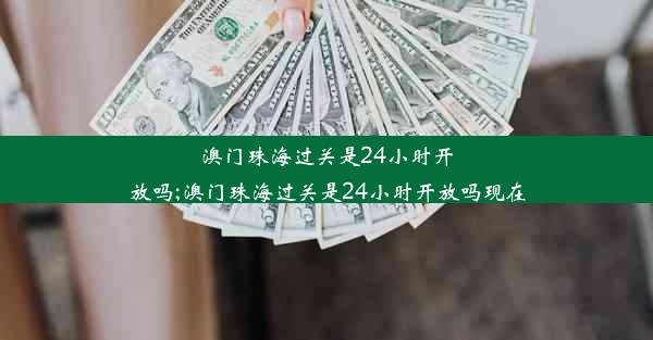 澳门珠海过关是24小时开放吗;澳门珠海过关是24小时开放吗现在