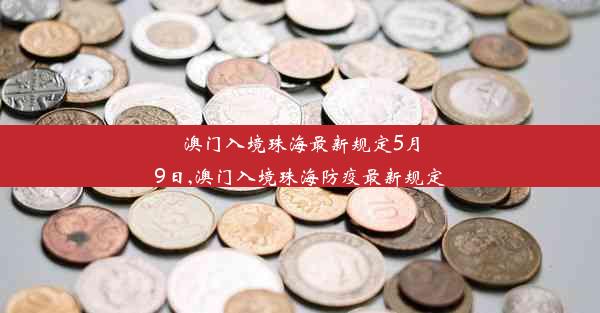 澳门入境珠海最新规定5月9日,澳门入境珠海防疫最新规定