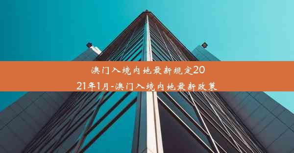 澳门入境内地最新规定2021年1月-澳门入境内地最新政策