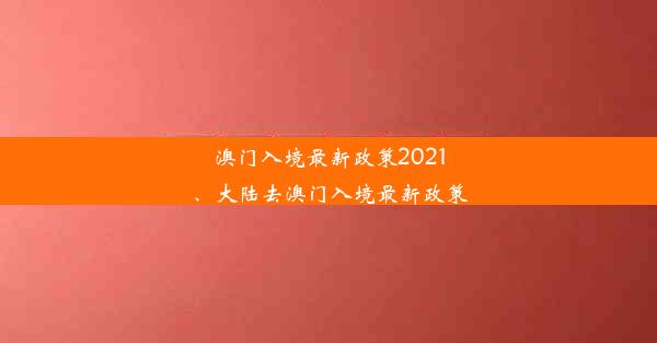 澳门入境最新政策2021、大陆去澳门入境最新政策