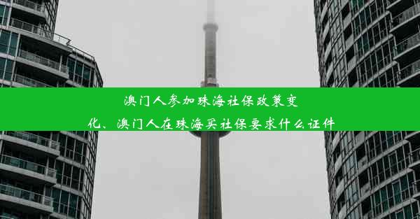 澳门人参加珠海社保政策变化、澳门人在珠海买社保要求什么证件