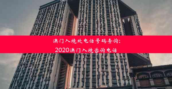 澳门入境处电话号码查询;2020澳门入境咨询电话