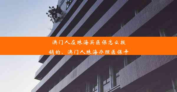 澳门人在珠海买医保怎么报销的、澳门人珠海办理医保卡