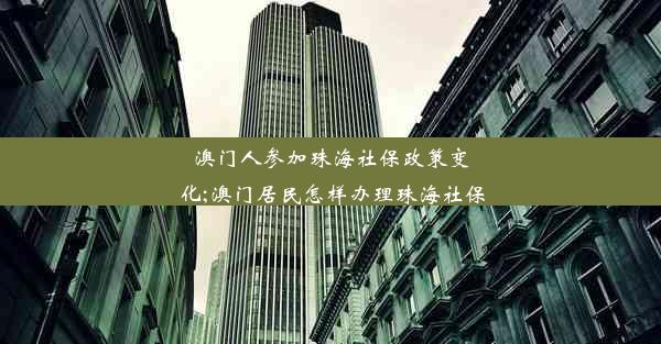 澳门人参加珠海社保政策变化;澳门居民怎样办理珠海社保